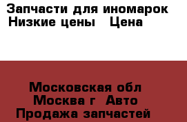 Запчасти для иномарок. Низкие цены › Цена ­ 1 000 - Московская обл., Москва г. Авто » Продажа запчастей   